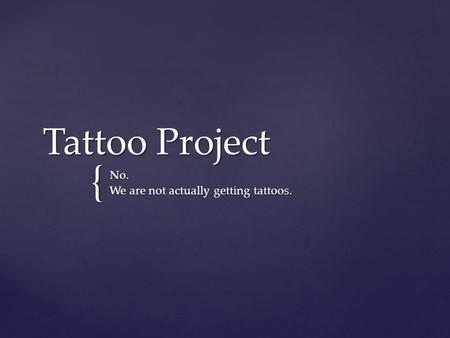 { Tattoo Project No. We are not actually getting tattoos.