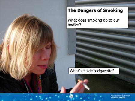 The Dangers of Smoking What does smoking do to our bodies? What’s inside a cigarette?