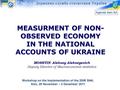 MEASURMENT OF NON- OBSERVED ECONOMY IN THE NATIONAL ACCOUNTS OF UKRAINE Agenda item 6d Workshop on the Implementation of the 2008 SNA, Kiev, 29 November.