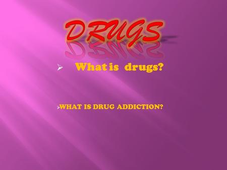  What is drugs?  WHAT IS DRUG ADDICTION?  A drug is any chemical you take that affects the way your body works. Alcohol, caffeine, aspirin and nicotine.