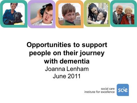 Opportunities to support people on their journey with dementia Joanna Lenham June 2011.