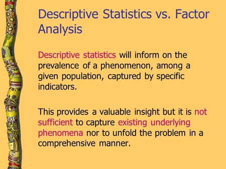 Descriptive Statistics vs. Factor Analysis Descriptive statistics will inform on the prevalence of a phenomenon, among a given population, captured by.