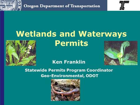 Wetlands and Waterways Permits Ken Franklin Statewide Permits Program Coordinator Geo-Environmental, ODOT.