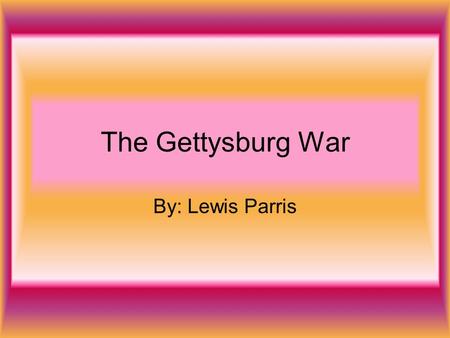 The Gettysburg War By: Lewis Parris. Where Did The War Take Place? The war took place in Gettysburg Pennsylvania. In the picture it took place a little.
