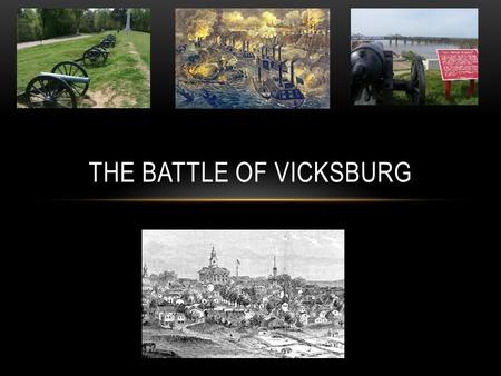 THE BATTLE OF VICKSBURG. VICKSBURG, 1863 The Battle of Vicksburg started on May 19, 1863 The Battle of Vicksburg happened in and around Vicksburg, Mississippi.
