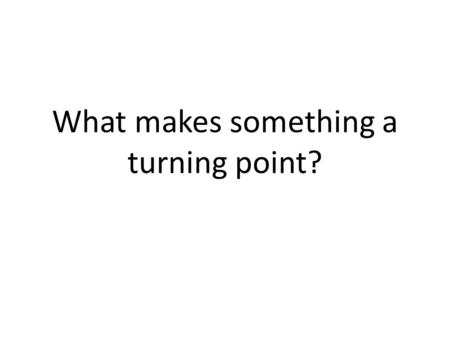 What makes something a turning point?. Can you think of any events in history that are considered turning points?