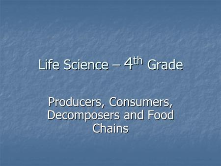 Life Science – 4 th Grade Producers, Consumers, Decomposers and Food Chains.