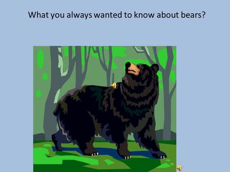 What you always wanted to know about bears? What is a bear? A large furry animal with a short tail. There are several kinds of bears, including black.