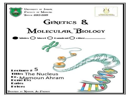 Lecture 5: the nucleus Principles of Genetics and Molecular Biology Dr. Mamoun Ahram Faculty of Medicine Second year, Second semester, 2014-2014.