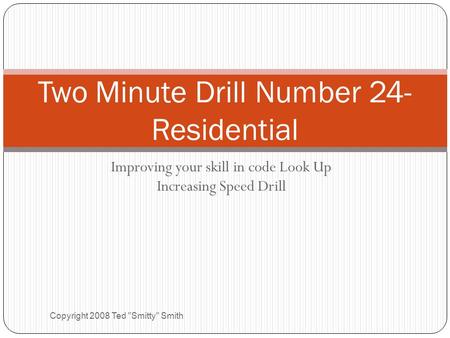 Improving your skill in code Look Up Increasing Speed Drill Copyright 2008 Ted Smitty Smith Two Minute Drill Number 24- Residential.
