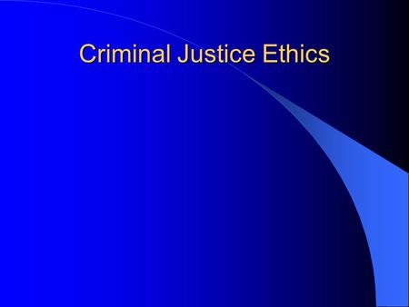 Criminal Justice Ethics. Why worry about whether the CJ system is moral? What can we learn from moral philosophy about CJ ethics? Does the CJ system have.