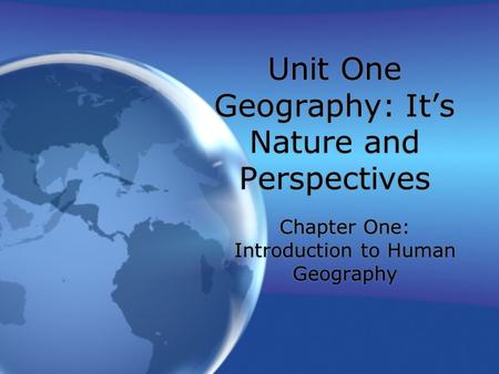 Unit One Geography: It’s Nature and Perspectives Chapter One: Introduction to Human Geography.