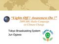 “Lights Off ! Awareness On !” 2009 ABU Radio Campaign on Climate Change Tokyo Broadcasting System Jun Ogawa.