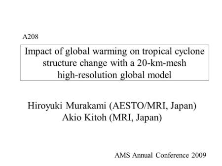 Impact of global warming on tropical cyclone structure change with a 20-km-mesh high-resolution global model Hiroyuki Murakami (AESTO/MRI, Japan) Akio.