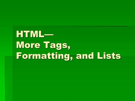 HTML— More Tags, Formatting, and Lists. Formatting Tags  Bold  Italics  Underline  Big text  Small text  Subscript (H 2 O)  Superscript (10 3 )