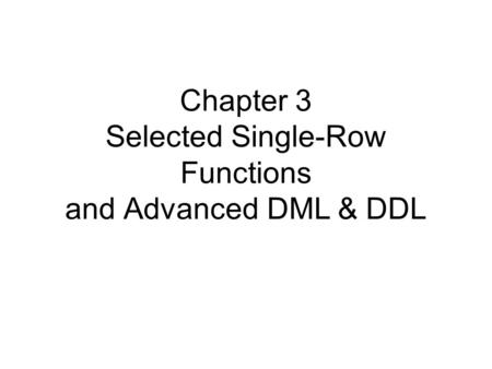 Chapter 3 Selected Single-Row Functions and Advanced DML & DDL.