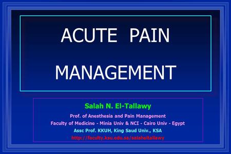 ACUTE PAIN MANAGEMENT Salah N. El-Tallawy Prof. of Anesthesia and Pain Management Faculty of Medicine - Minia Univ & NCI - Cairo Univ - Egypt Assc Prof.