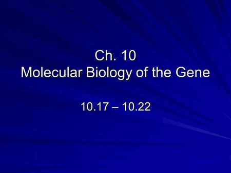 Ch. 10 Molecular Biology of the Gene 10.17 – 10.22.
