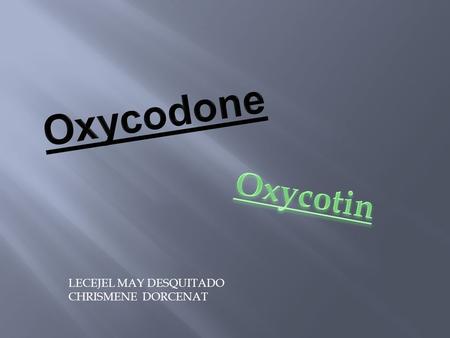 LECEJEL MAY DESQUITADO CHRISMENE DORCENAT.  Oxycodone is a narcotic pain reliever similar to morphine.  Oxycodone is used to treat moderate to severe.