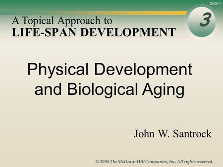 Slide 1 © 2008 The McGraw-Hill Companies, Inc. All rights reserved. LIFE-SPAN DEVELOPMENT 3 A Topical Approach to John W. Santrock Physical Development.