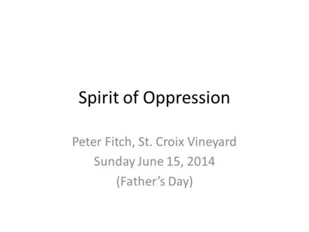 Spirit of Oppression Peter Fitch, St. Croix Vineyard Sunday June 15, 2014 (Father’s Day)