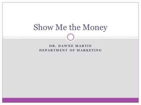 DR. DAWNE MARTIN DEPARTMENT OF MARKETING Show Me the Money.