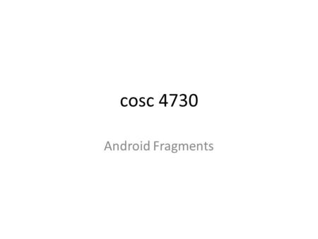 Cosc 4730 Android Fragments. Fragments You can think of a fragment as a modular section of an activity, which has its own lifecycle, receives its own.