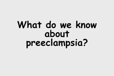 What do we know about preeclampsia?. Preeclampsia: a two stage disorder Stage 1: Reduced Placental perfusion abnormal implantation Stage 2: Maternal Syndrome.