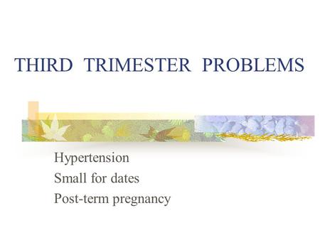 THIRD TRIMESTER PROBLEMS Hypertension Small for dates Post-term pregnancy.