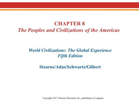 CHAPTER 8 The Peoples and Civilizations of the Americas World Civilizations: The Global Experience Fifth Edition Stearns/Adas/Schwartz/Gilbert Copyright.