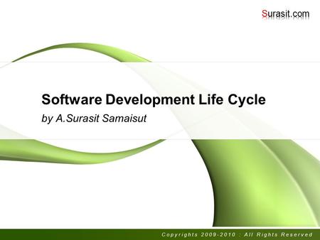 Software Development Life Cycle by A.Surasit Samaisut Copyrights 2009-2010 : All Rights Reserved.