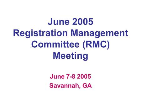 June 2005 Registration Management Committee (RMC) Meeting June 7-8 2005 Savannah, GA.