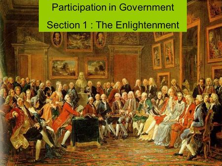 Participation in Government Section 1 : The Enlightenment.