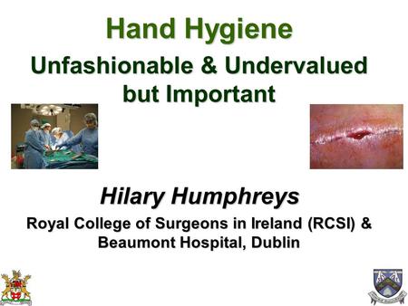 Hand Hygiene Unfashionable & Undervalued but Important Hilary Humphreys Royal College of Surgeons in Ireland (RCSI) & Beaumont Hospital, Dublin.
