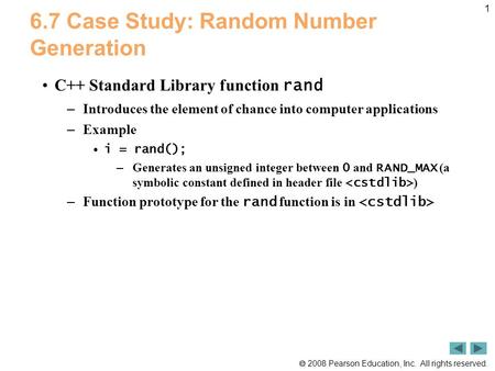  2008 Pearson Education, Inc. All rights reserved. 1 6.7 Case Study: Random Number Generation C++ Standard Library function rand – Introduces the element.