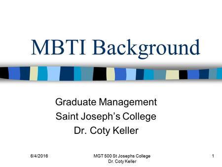 6/4/2016MGT 500 St Josephs College Dr. Coty Keller 1 MBTI Background Graduate Management Saint Joseph’s College Dr. Coty Keller.