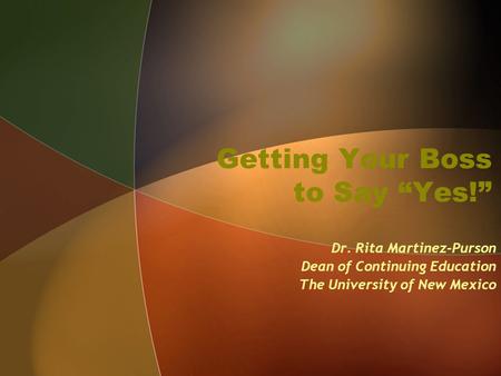 Getting Your Boss to Say “Yes!” Dr. Rita Martinez-Purson Dean of Continuing Education The University of New Mexico.