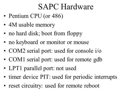 SAPC Hardware Pentium CPU (or 486) 4M usable memory no hard disk; boot from floppy no keyboard or monitor or mouse COM2 serial port: used for console i/o.