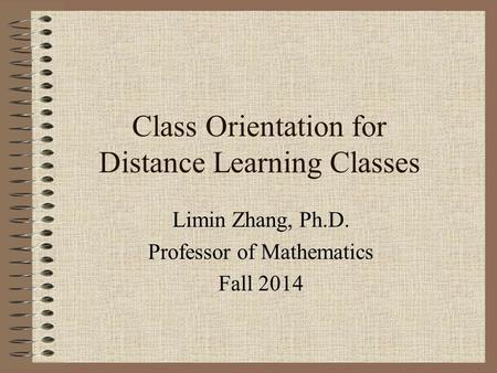 Class Orientation for Distance Learning Classes Limin Zhang, Ph.D. Professor of Mathematics Fall 2014.