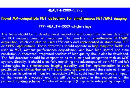 HEALTH-2009-1.2-3 Novel MR-compatible PET detectors for simultaneous PET/MRI imaging FP7-HEALTH-2009-single-stage The focus should be to develop novel.