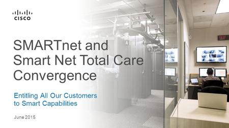 June 2015 Entitling All Our Customers to Smart Capabilities SMARTnet and Smart Net Total Care Convergence.