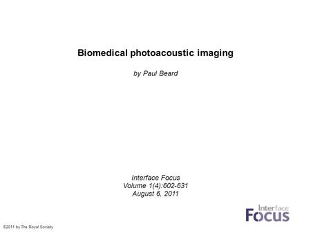 Biomedical photoacoustic imaging by Paul Beard Interface Focus Volume 1(4):602-631 August 6, 2011 ©2011 by The Royal Society.