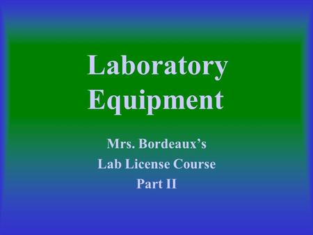 Laboratory Equipment Mrs. Bordeaux’s Lab License Course Part II.