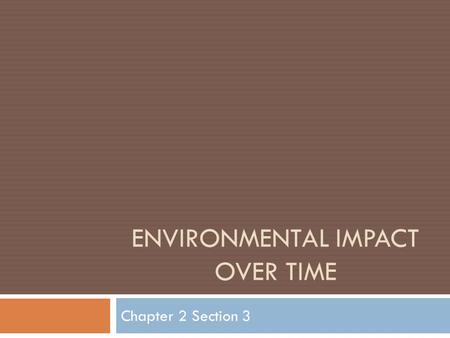 ENVIRONMENTAL IMPACT OVER TIME Chapter 2 Section 3.