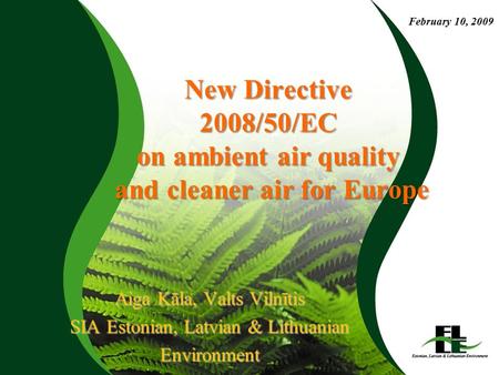 New Directive 2008/50/EC on ambient air quality and cleaner air for Europe Aiga Kāla, Valts Vilnītis SIA Estonian, Latvian & Lithuanian Environment February.
