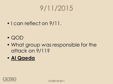 9/11/2015 I can reflect on 9/11. QOD What group was responsible for the attack on 9/11? Al Qaeda CICERO © 2011.