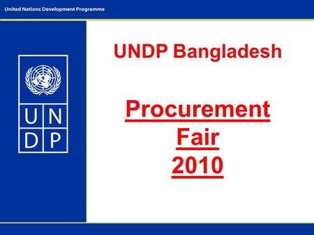 UNDP Bangladesh Procurement Fair 2010. - Objectives of the Fair; - UNDP Procurement principles; - Procurement plan - 2010; - UNDP Procurement Roadmap;