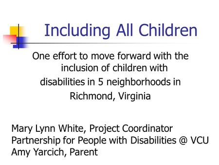 Including All Children One effort to move forward with the inclusion of children with disabilities in 5 neighborhoods in Richmond, Virginia Mary Lynn White,