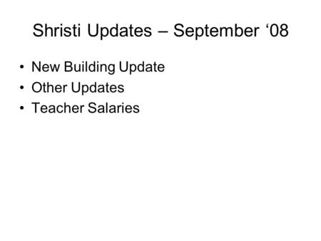 Shristi Updates – September ‘08 New Building Update Other Updates Teacher Salaries.