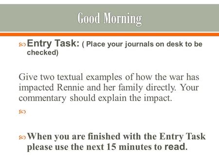  Entry Task: ( Place your journals on desk to be checked) Give two textual examples of how the war has impacted Rennie and her family directly. Your commentary.